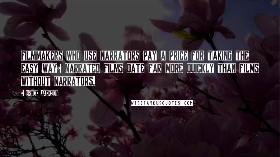Bruce Jackson Quotes: Filmmakers who use narrators pay a price for taking the easy way: narrated films date far more quickly than films without narrators.