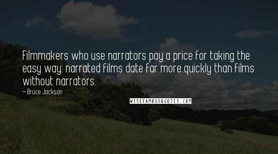 Bruce Jackson Quotes: Filmmakers who use narrators pay a price for taking the easy way: narrated films date far more quickly than films without narrators.
