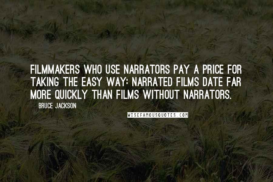 Bruce Jackson Quotes: Filmmakers who use narrators pay a price for taking the easy way: narrated films date far more quickly than films without narrators.