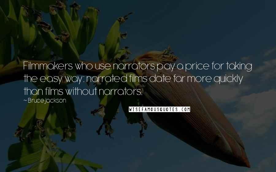 Bruce Jackson Quotes: Filmmakers who use narrators pay a price for taking the easy way: narrated films date far more quickly than films without narrators.