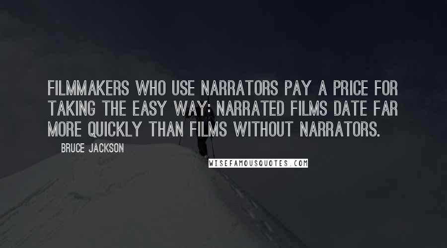 Bruce Jackson Quotes: Filmmakers who use narrators pay a price for taking the easy way: narrated films date far more quickly than films without narrators.