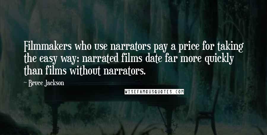 Bruce Jackson Quotes: Filmmakers who use narrators pay a price for taking the easy way: narrated films date far more quickly than films without narrators.