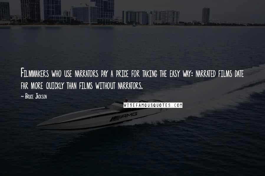 Bruce Jackson Quotes: Filmmakers who use narrators pay a price for taking the easy way: narrated films date far more quickly than films without narrators.