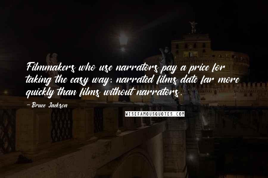 Bruce Jackson Quotes: Filmmakers who use narrators pay a price for taking the easy way: narrated films date far more quickly than films without narrators.