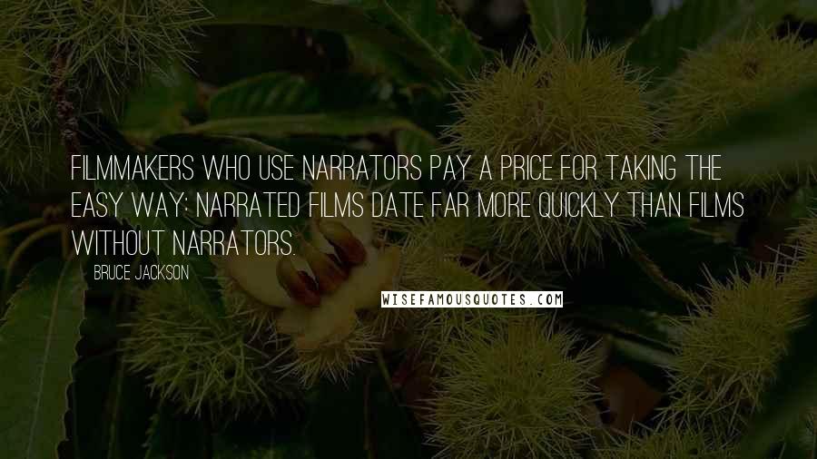 Bruce Jackson Quotes: Filmmakers who use narrators pay a price for taking the easy way: narrated films date far more quickly than films without narrators.