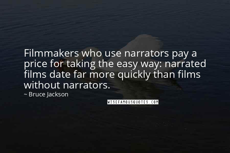 Bruce Jackson Quotes: Filmmakers who use narrators pay a price for taking the easy way: narrated films date far more quickly than films without narrators.