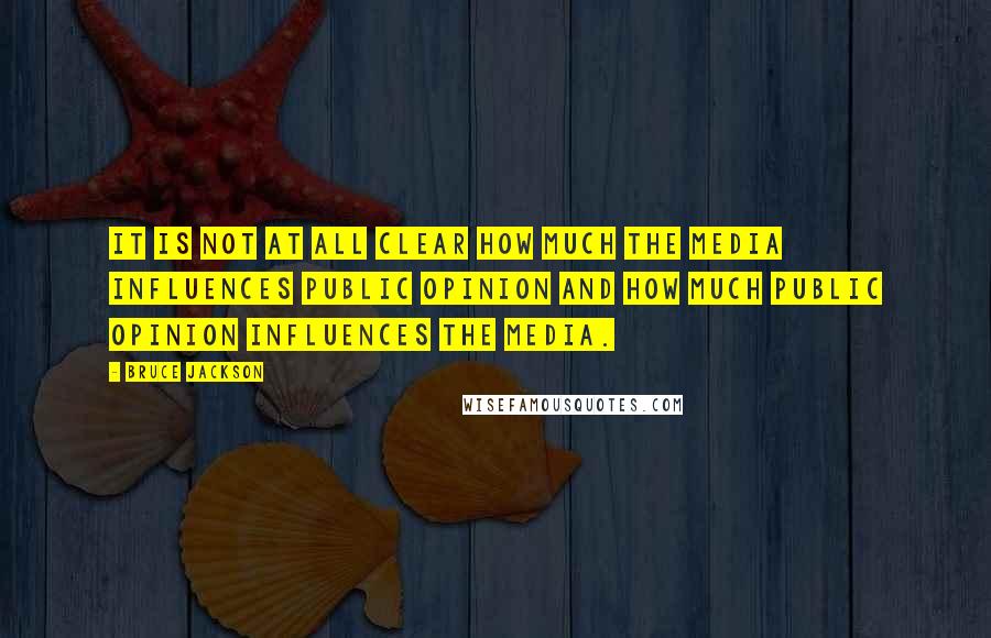 Bruce Jackson Quotes: It is not at all clear how much the media influences public opinion and how much public opinion influences the media.