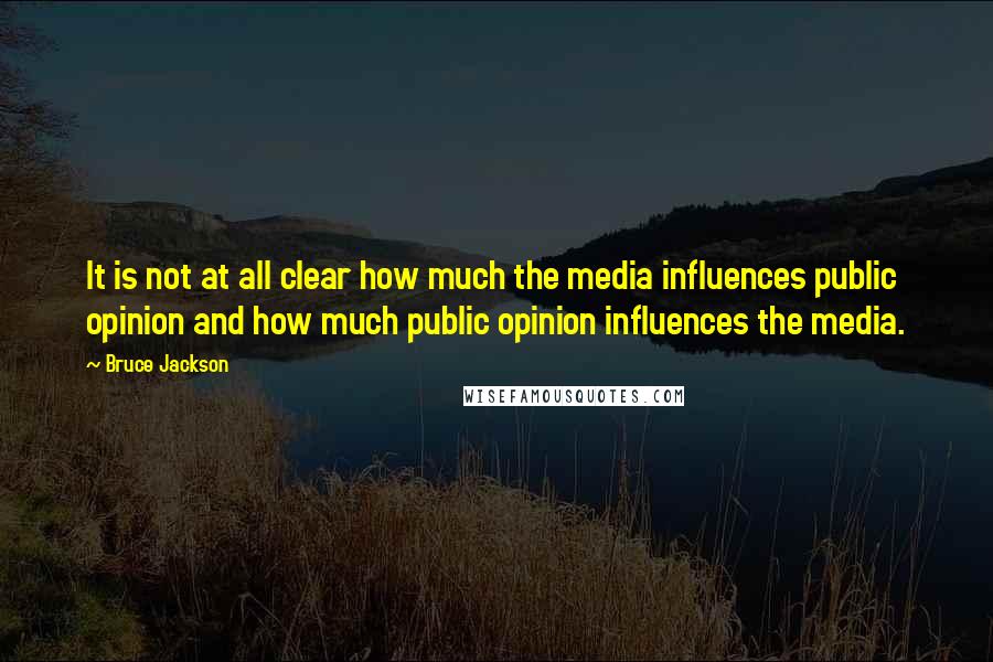 Bruce Jackson Quotes: It is not at all clear how much the media influences public opinion and how much public opinion influences the media.