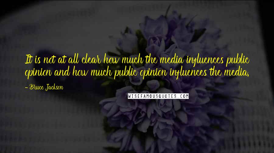 Bruce Jackson Quotes: It is not at all clear how much the media influences public opinion and how much public opinion influences the media.