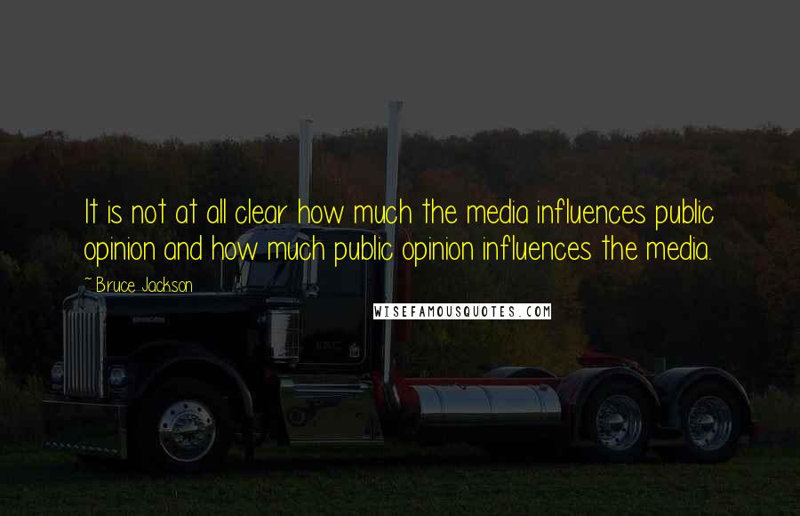 Bruce Jackson Quotes: It is not at all clear how much the media influences public opinion and how much public opinion influences the media.