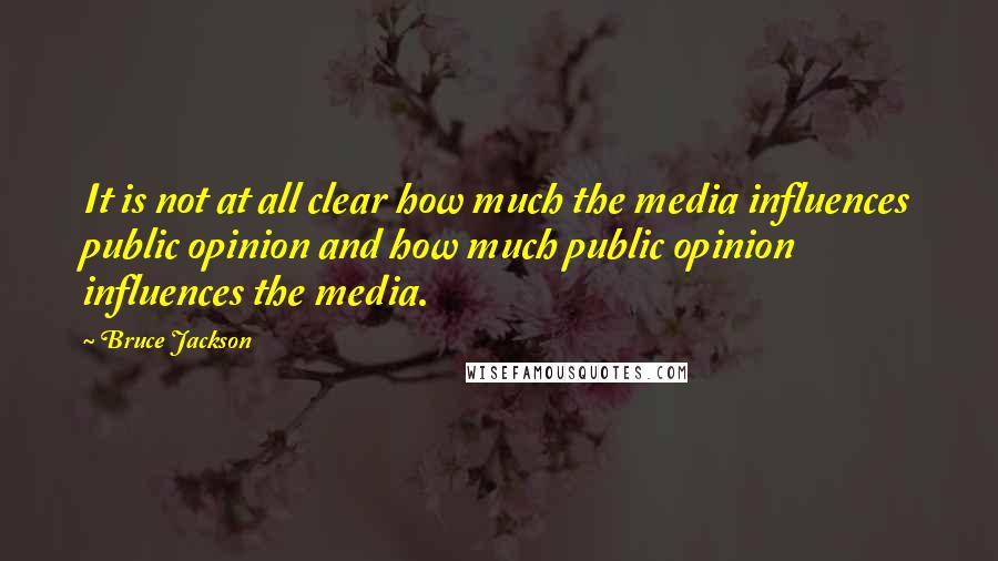 Bruce Jackson Quotes: It is not at all clear how much the media influences public opinion and how much public opinion influences the media.