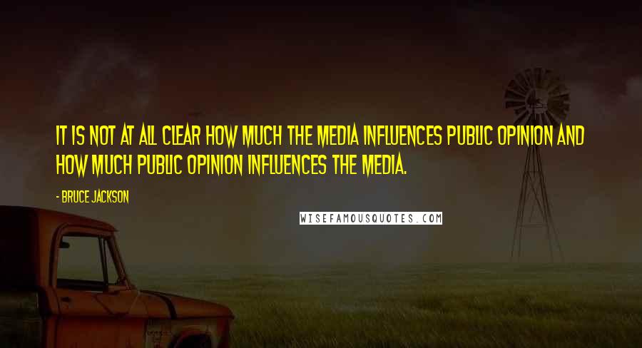 Bruce Jackson Quotes: It is not at all clear how much the media influences public opinion and how much public opinion influences the media.