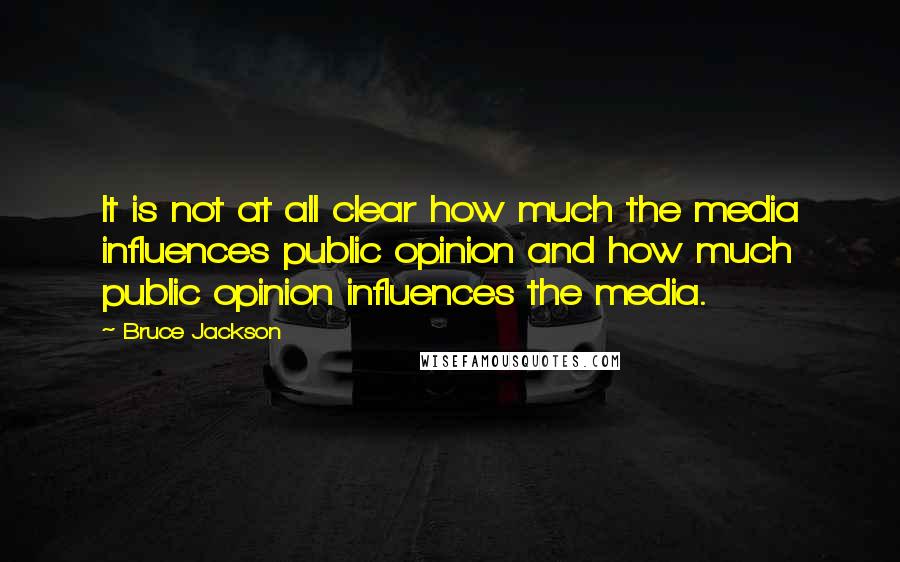 Bruce Jackson Quotes: It is not at all clear how much the media influences public opinion and how much public opinion influences the media.