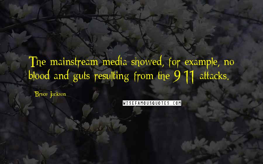 Bruce Jackson Quotes: The mainstream media showed, for example, no blood and guts resulting from the 9/11 attacks.