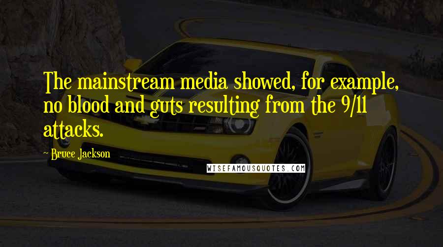 Bruce Jackson Quotes: The mainstream media showed, for example, no blood and guts resulting from the 9/11 attacks.