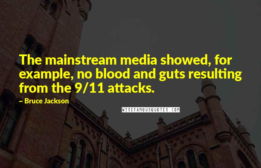 Bruce Jackson Quotes: The mainstream media showed, for example, no blood and guts resulting from the 9/11 attacks.