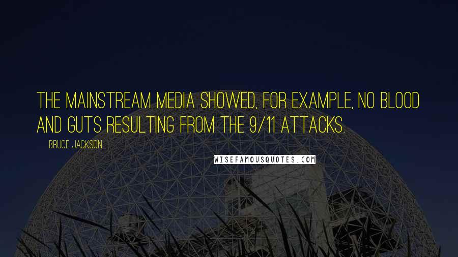 Bruce Jackson Quotes: The mainstream media showed, for example, no blood and guts resulting from the 9/11 attacks.