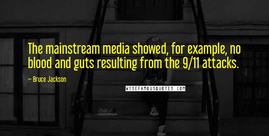 Bruce Jackson Quotes: The mainstream media showed, for example, no blood and guts resulting from the 9/11 attacks.