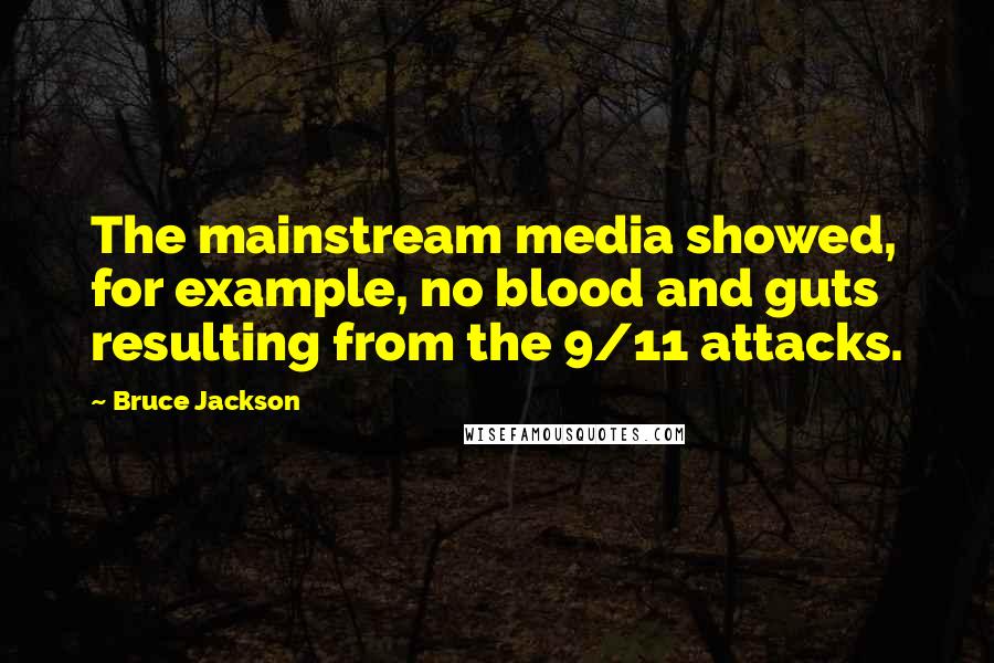 Bruce Jackson Quotes: The mainstream media showed, for example, no blood and guts resulting from the 9/11 attacks.