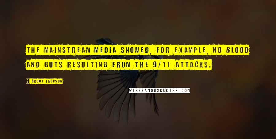 Bruce Jackson Quotes: The mainstream media showed, for example, no blood and guts resulting from the 9/11 attacks.