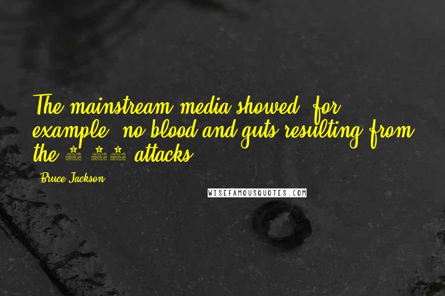 Bruce Jackson Quotes: The mainstream media showed, for example, no blood and guts resulting from the 9/11 attacks.