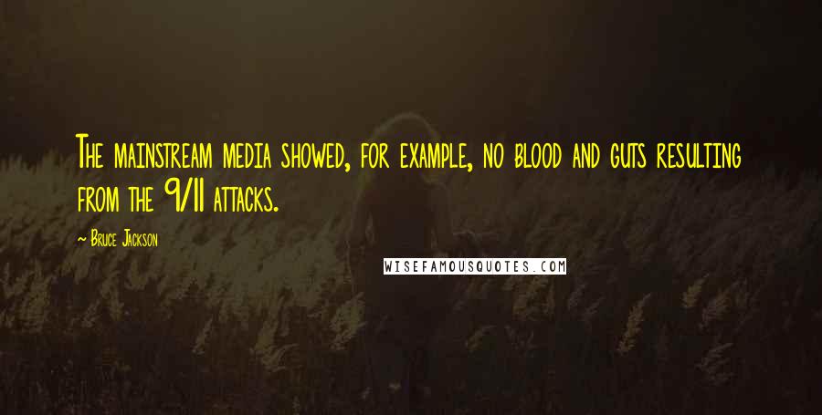 Bruce Jackson Quotes: The mainstream media showed, for example, no blood and guts resulting from the 9/11 attacks.