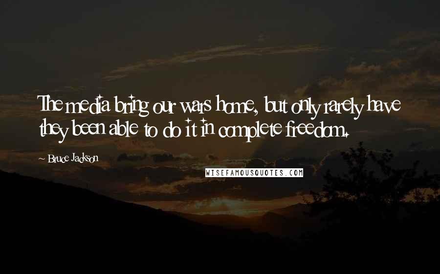 Bruce Jackson Quotes: The media bring our wars home, but only rarely have they been able to do it in complete freedom.