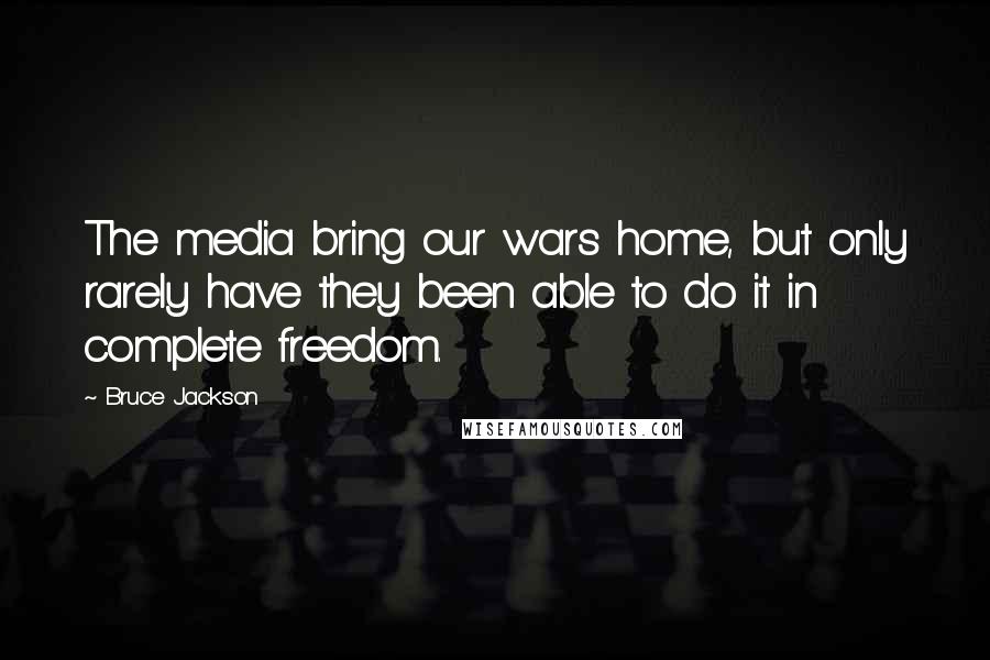 Bruce Jackson Quotes: The media bring our wars home, but only rarely have they been able to do it in complete freedom.