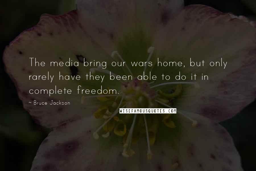 Bruce Jackson Quotes: The media bring our wars home, but only rarely have they been able to do it in complete freedom.