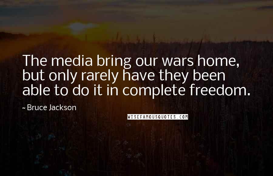 Bruce Jackson Quotes: The media bring our wars home, but only rarely have they been able to do it in complete freedom.