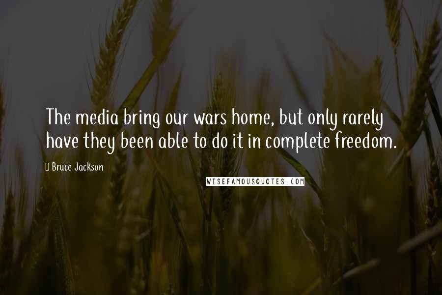 Bruce Jackson Quotes: The media bring our wars home, but only rarely have they been able to do it in complete freedom.