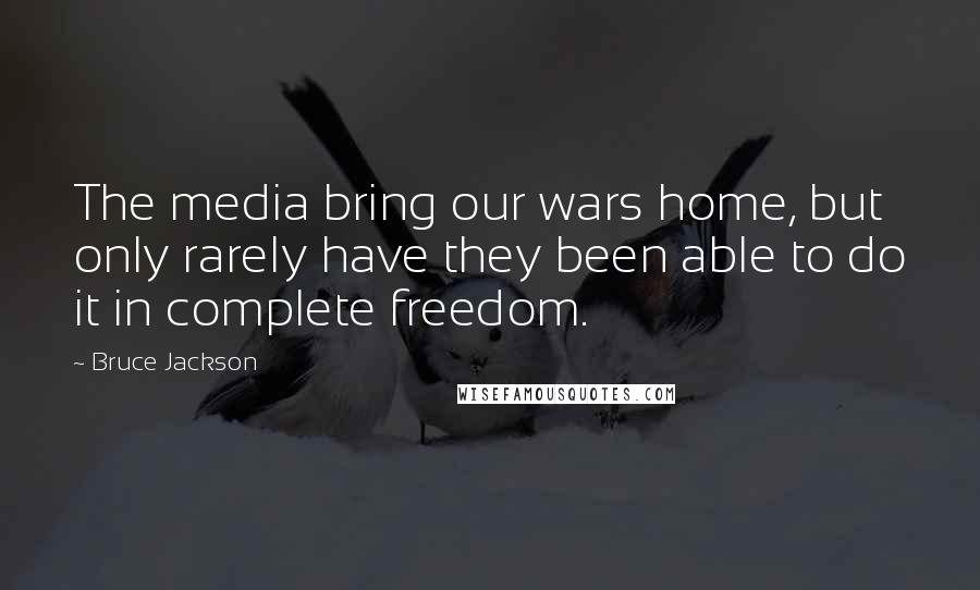 Bruce Jackson Quotes: The media bring our wars home, but only rarely have they been able to do it in complete freedom.