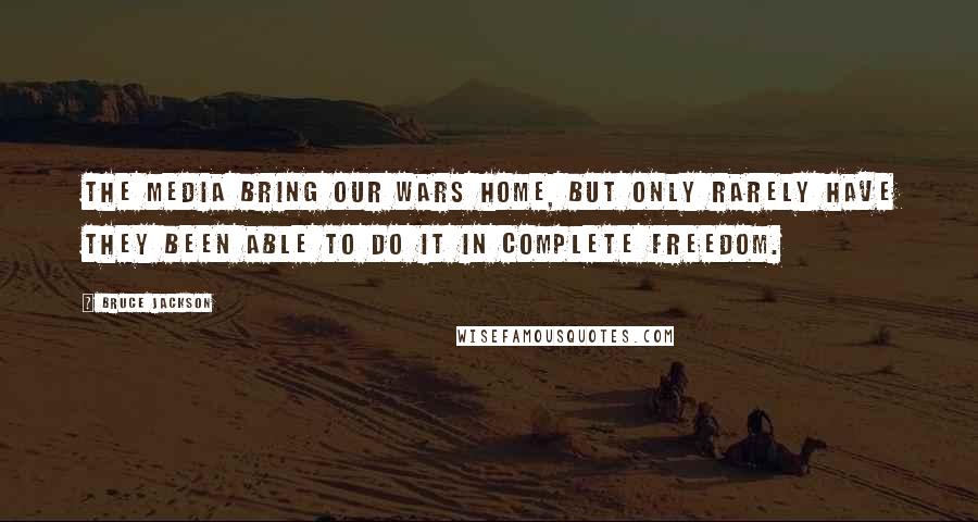 Bruce Jackson Quotes: The media bring our wars home, but only rarely have they been able to do it in complete freedom.