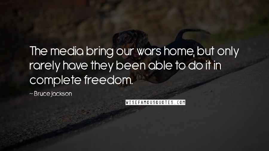 Bruce Jackson Quotes: The media bring our wars home, but only rarely have they been able to do it in complete freedom.