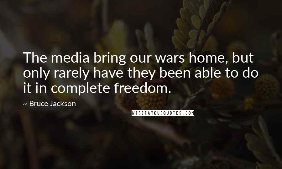 Bruce Jackson Quotes: The media bring our wars home, but only rarely have they been able to do it in complete freedom.