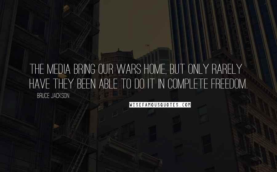 Bruce Jackson Quotes: The media bring our wars home, but only rarely have they been able to do it in complete freedom.