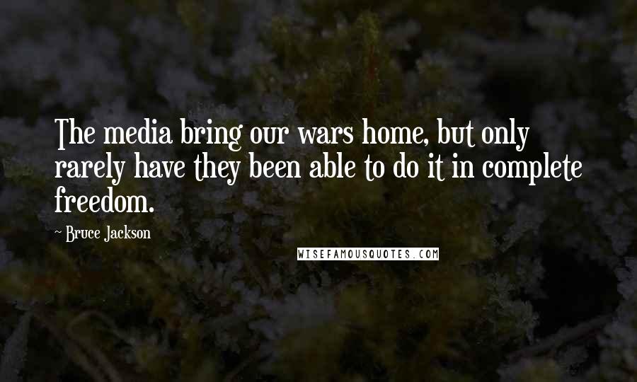 Bruce Jackson Quotes: The media bring our wars home, but only rarely have they been able to do it in complete freedom.