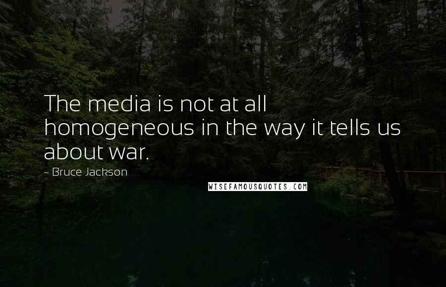 Bruce Jackson Quotes: The media is not at all homogeneous in the way it tells us about war.