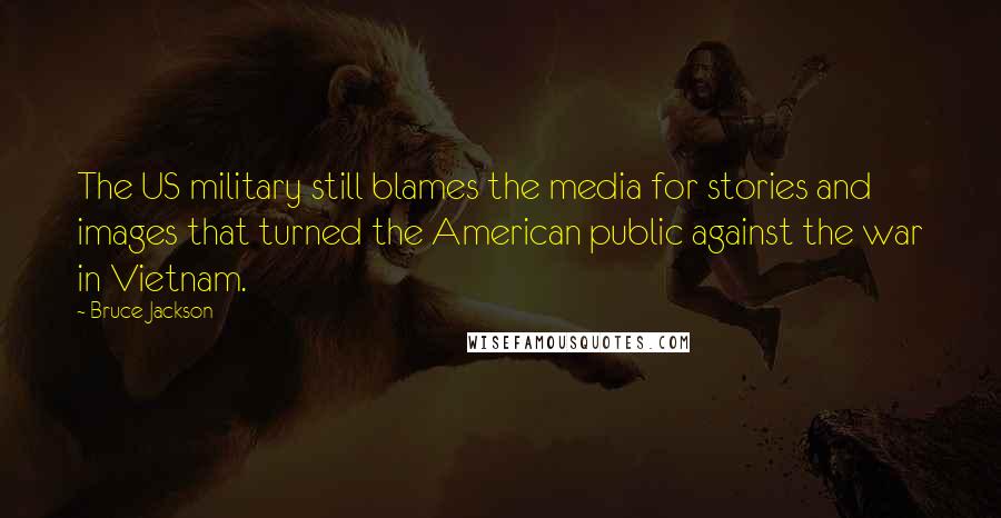 Bruce Jackson Quotes: The US military still blames the media for stories and images that turned the American public against the war in Vietnam.