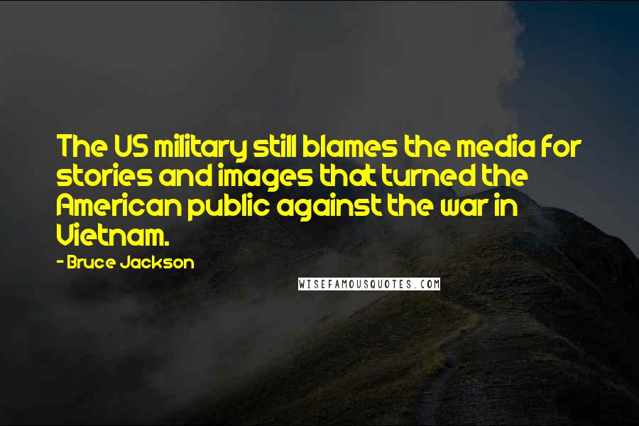 Bruce Jackson Quotes: The US military still blames the media for stories and images that turned the American public against the war in Vietnam.