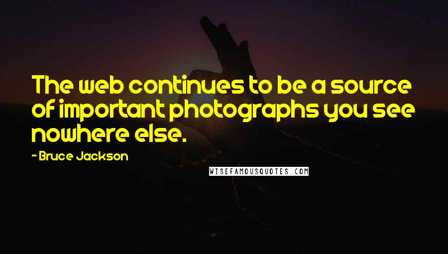 Bruce Jackson Quotes: The web continues to be a source of important photographs you see nowhere else.