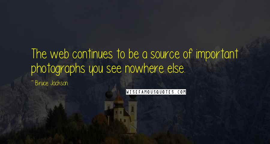 Bruce Jackson Quotes: The web continues to be a source of important photographs you see nowhere else.