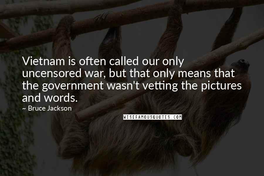 Bruce Jackson Quotes: Vietnam is often called our only uncensored war, but that only means that the government wasn't vetting the pictures and words.