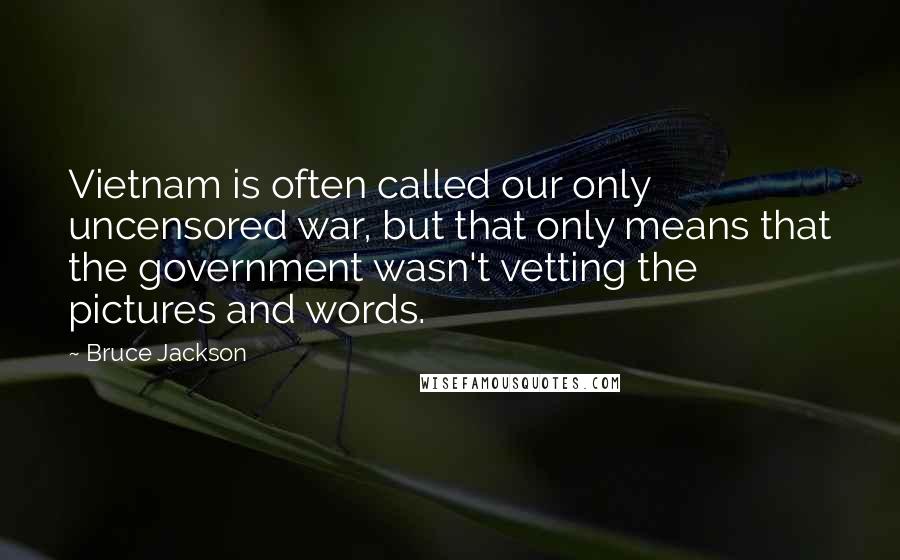 Bruce Jackson Quotes: Vietnam is often called our only uncensored war, but that only means that the government wasn't vetting the pictures and words.