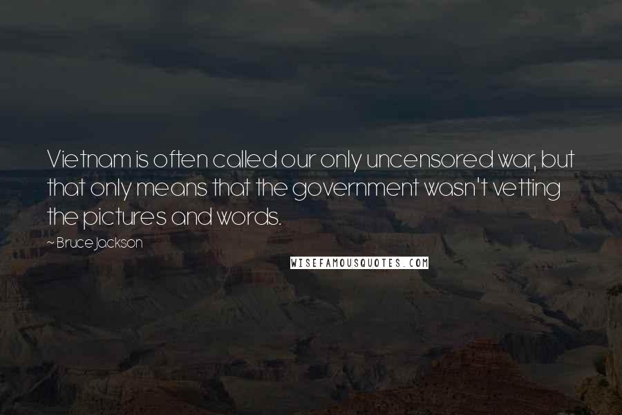 Bruce Jackson Quotes: Vietnam is often called our only uncensored war, but that only means that the government wasn't vetting the pictures and words.