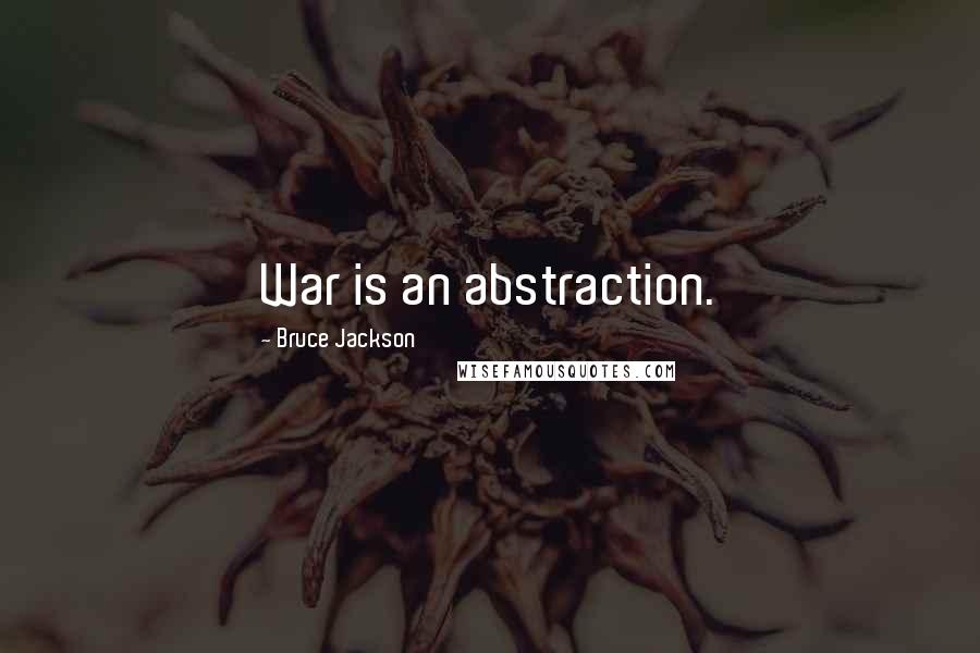 Bruce Jackson Quotes: War is an abstraction.