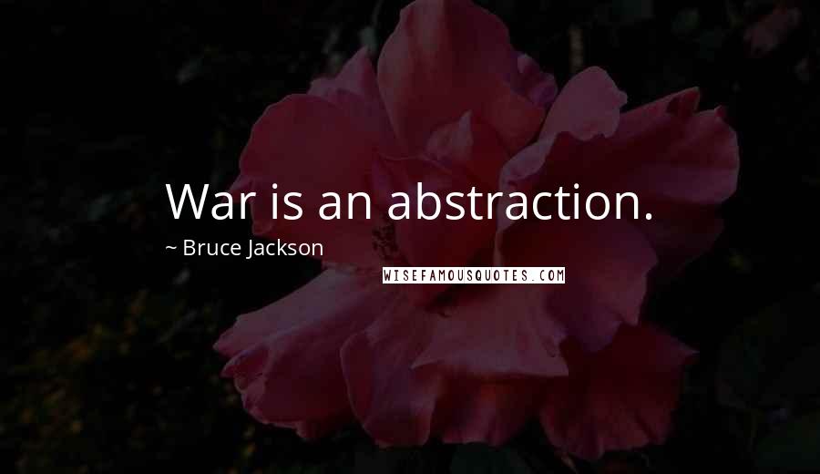 Bruce Jackson Quotes: War is an abstraction.