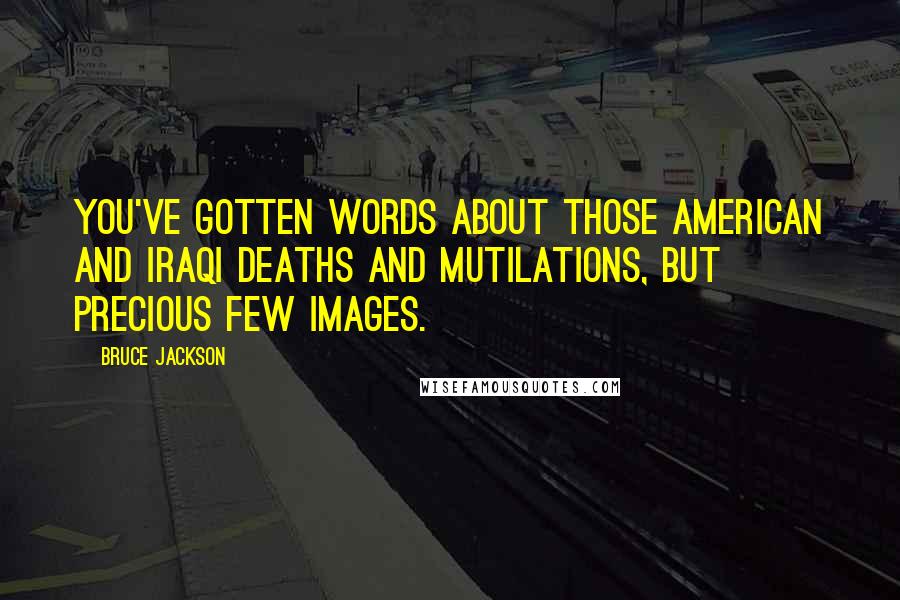 Bruce Jackson Quotes: You've gotten words about those American and Iraqi deaths and mutilations, but precious few images.