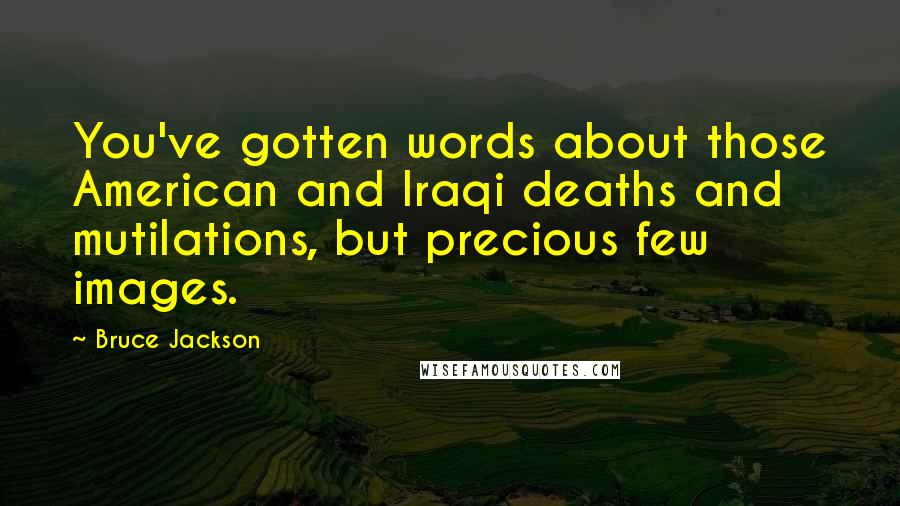 Bruce Jackson Quotes: You've gotten words about those American and Iraqi deaths and mutilations, but precious few images.