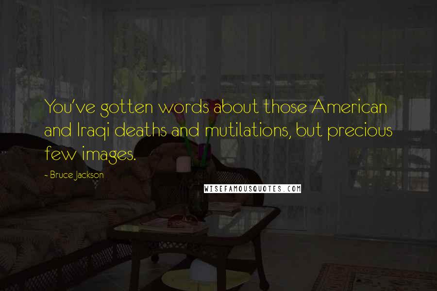 Bruce Jackson Quotes: You've gotten words about those American and Iraqi deaths and mutilations, but precious few images.